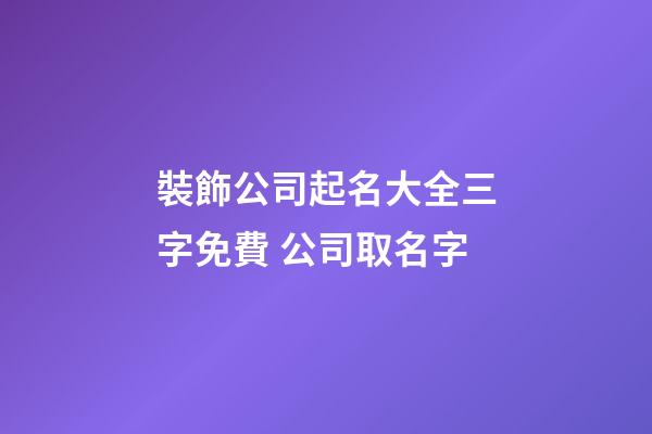 裝飾公司起名大全三字免費 公司取名字-第1張-公司起名-玄機派